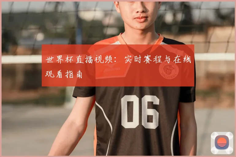 世界杯直播视频：实时赛程与在线观看指南