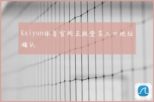 Kaiyun体育官网正版登录入口地址确认