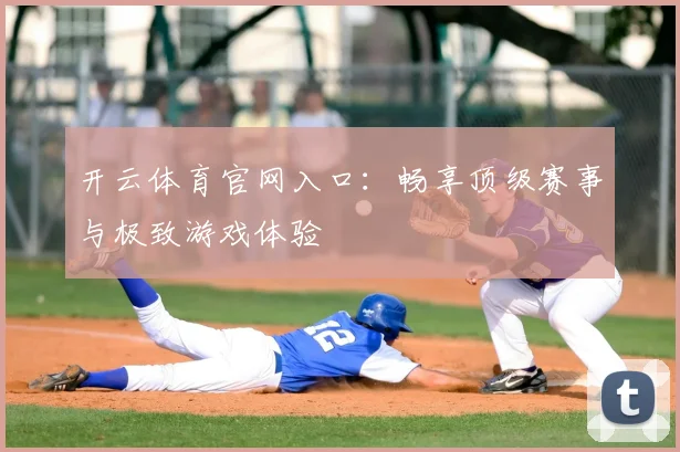 开云体育官网入口：畅享顶级赛事与极致游戏体验