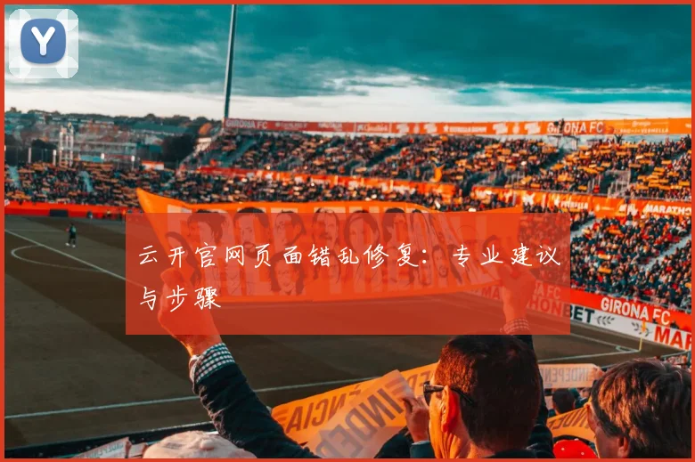 云开官网页面错乱修复：专业建议与步骤
