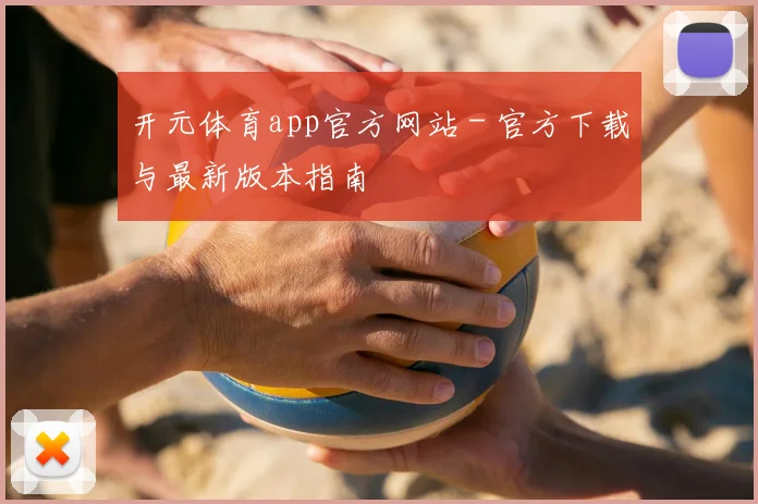 开元体育app官方网站 - 官方下载与最新版本指南