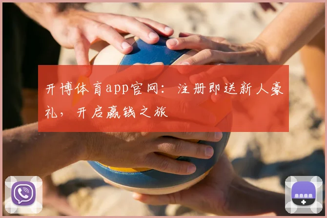 开博体育app官网：注册即送新人豪礼，开启赢钱之旅