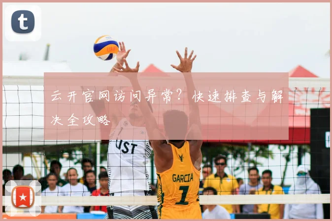 云开官网访问异常？快速排查与解决全攻略