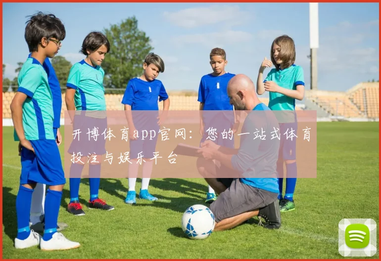 开博体育app官网：您的一站式体育投注与娱乐平台