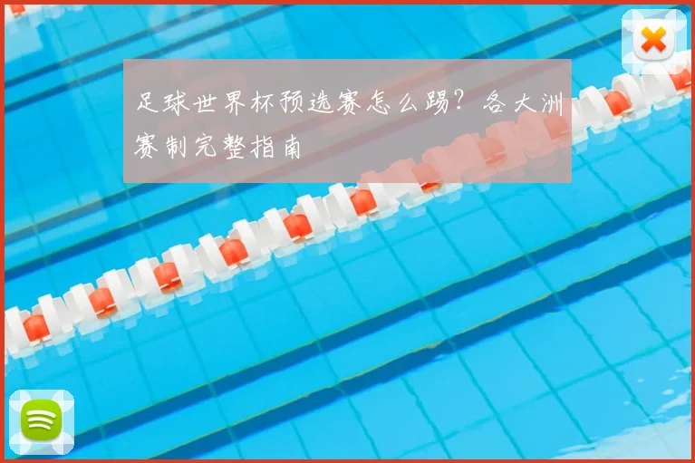 足球世界杯预选赛怎么踢？各大洲赛制完整指南