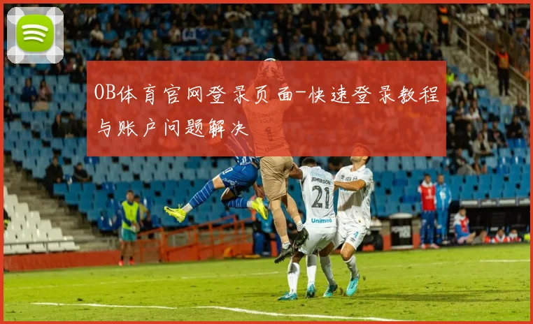 OB体育官网登录页面-快速登录教程与账户问题解决