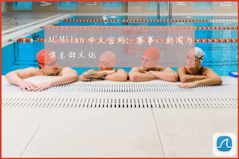 AC Milan 中文官网：赛事、新闻与俱乐部文化