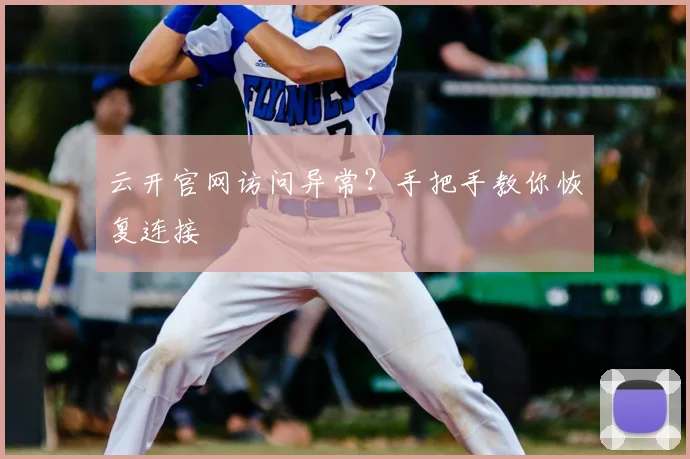 云开官网访问异常？手把手教你恢复连接