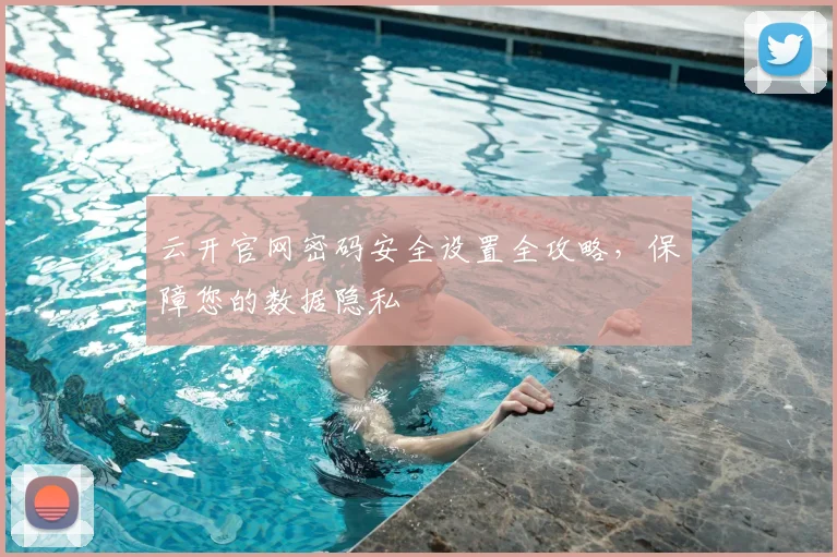 云开官网密码安全设置全攻略，保障您的数据隐私