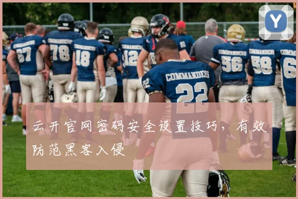 云开官网密码安全设置技巧，有效防范黑客入侵