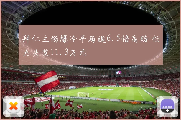拜仁主场爆冷平局造6.5倍高赔 任九头奖11.3万元