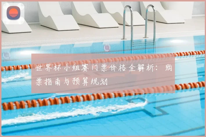 世界杯小组赛门票价格全解析：购票指南与预算规划