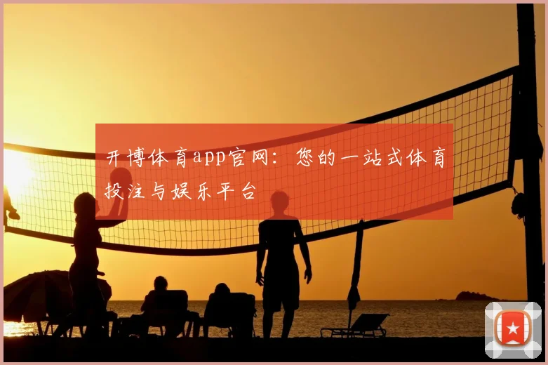 开博体育app官网：您的一站式体育投注与娱乐平台