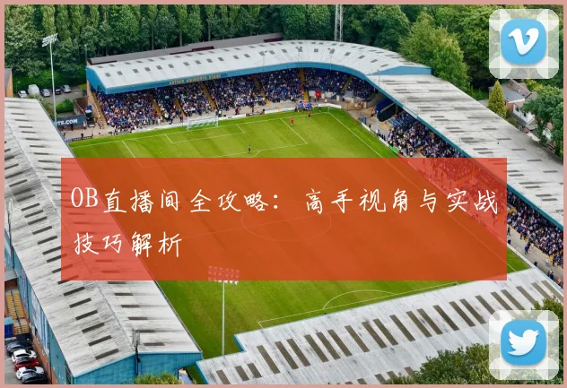 OB直播间全攻略:高手视角与实战技巧解析