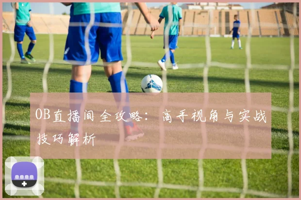 OB直播间全攻略：高手视角与实战技巧解析