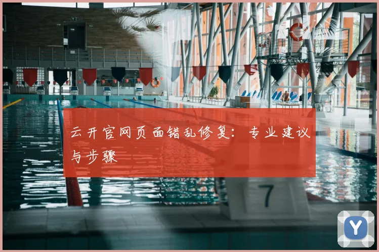 云开官网页面错乱修复：专业建议与步骤
