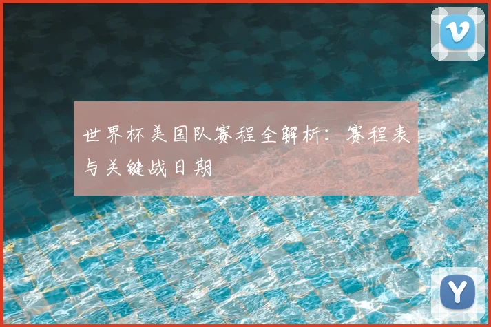 世界杯美国队赛程全解析：赛程表与关键战日期