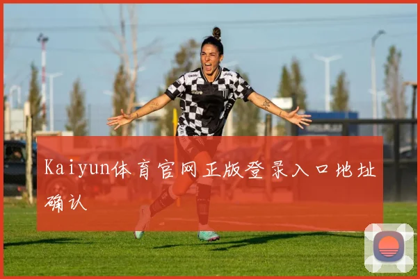 Kaiyun体育官网正版登录入口地址确认
