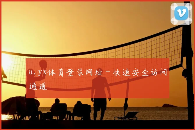 a.yx体育登录网址 - 快速安全访问通道