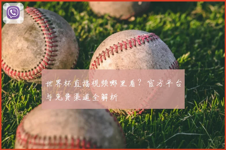 世界杯直播视频哪里看？官方平台与免费渠道全解析