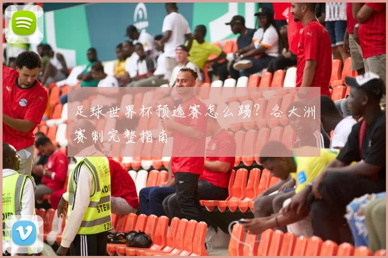 足球世界杯预选赛怎么踢？各大洲赛制完整指南