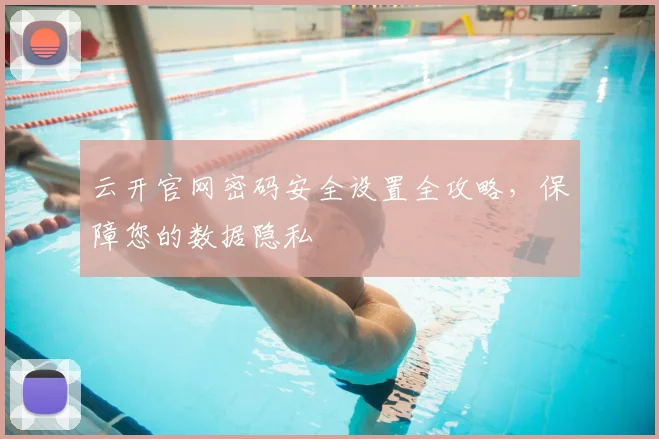 云开官网密码安全设置全攻略,保障您的数据隐私